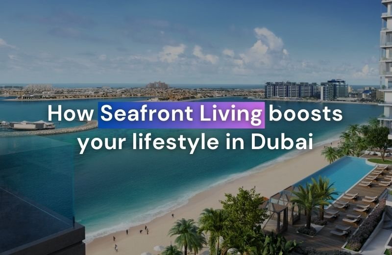 Seaside Serenity: How Seafront Living Boosts Your Lifestyle in Dubai